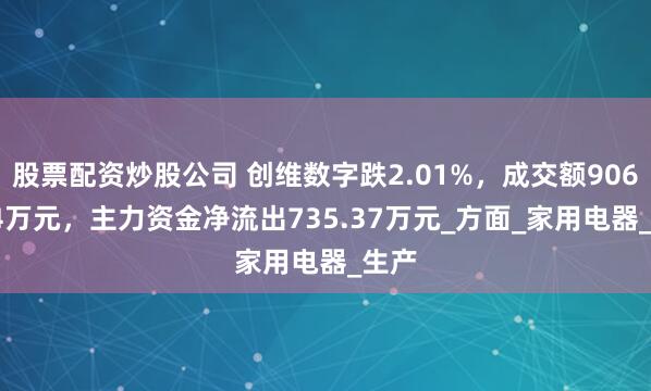 股票配资炒股公司 创维数字跌2.01%，成交额9060.04万元，主力资金净流出735.37万元_方面_家用电器_生产