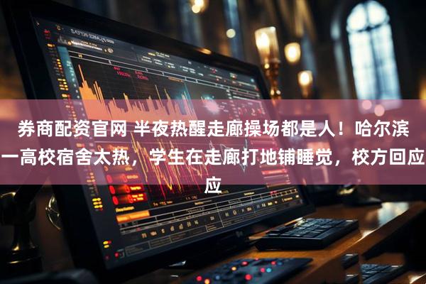 券商配资官网 半夜热醒走廊操场都是人！哈尔滨一高校宿舍太热，学生在走廊打地铺睡觉，校方回应
