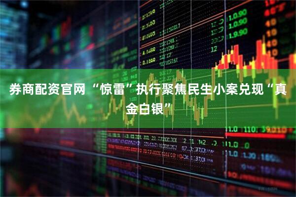券商配资官网 “惊雷”执行聚焦民生小案兑现“真金白银”
