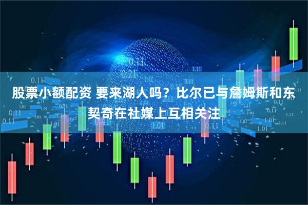 股票小额配资 要来湖人吗？比尔已与詹姆斯和东契奇在社媒上互相关注