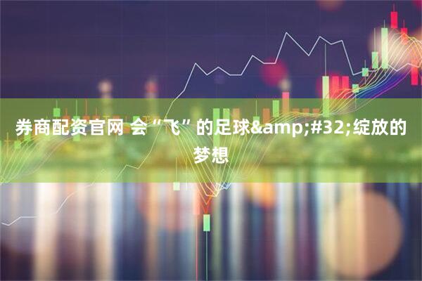 券商配资官网 会“飞”的足球&#32;绽放的梦想