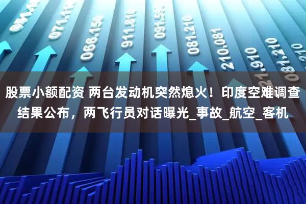 股票小额配资 两台发动机突然熄火！印度空难调查结果公布，两飞行员对话曝光_事故_航空_客机