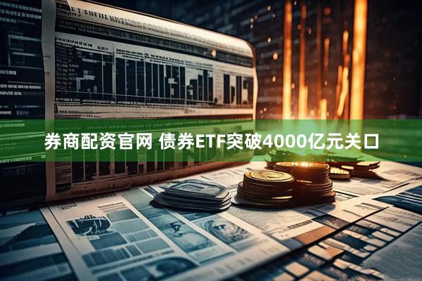 券商配资官网 债券ETF突破4000亿元关口