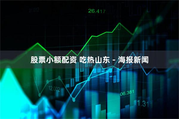 股票小额配资 吃热山东 - 海报新闻