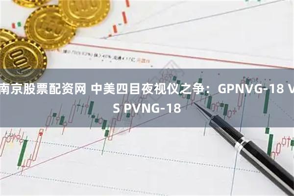 南京股票配资网 中美四目夜视仪之争：GPNVG-18 VS PVNG-18