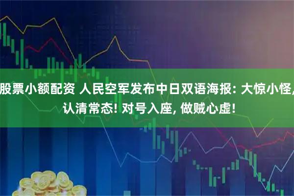 股票小额配资 人民空军发布中日双语海报: 大惊小怪, 认清常态! 对号入座, 做贼心虚!