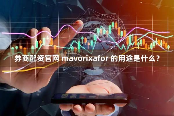券商配资官网 mavorixafor 的用途是什么？