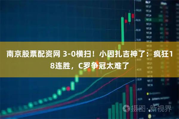 南京股票配资网 3-0横扫！小因扎吉神了：疯狂18连胜，C罗争冠太难了